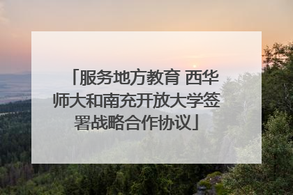 服务地方教育 西华师大和南充开放大学签署战略合作协议