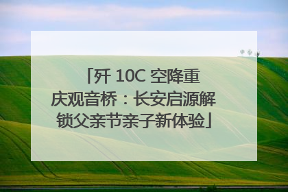 歼 10C 空降重庆观音桥：长安启源解锁父亲节亲子新体验