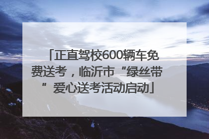 正直驾校600辆车免费送考，临沂市“绿丝带”爱心送考活动启动