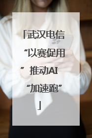 武汉电信“以赛促用”推动AI“加速跑”