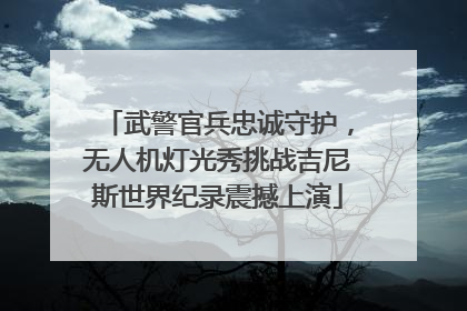 武警官兵忠诚守护，无人机灯光秀挑战吉尼斯世界纪录震撼上演