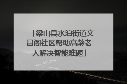 梁山县水泊街道文昌阁社区帮助高龄老人解决智能难题