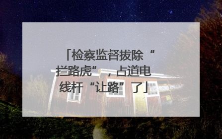 检察监督拔除“拦路虎”，占道电线杆“让路”了