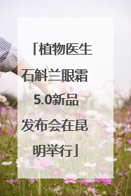 植物医生石斛兰眼霜5.0新品发布会在昆明举行