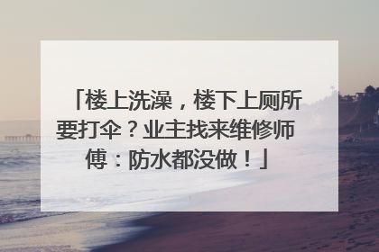 楼上洗澡，楼下上厕所要打伞？业主找来维修师傅：防水都没做！