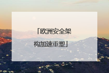 欧洲安全架构加速重塑