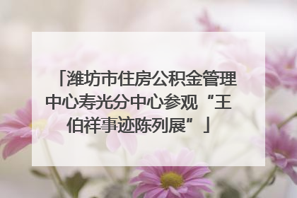 潍坊市住房公积金管理中心寿光分中心参观“王伯祥事迹陈列展”