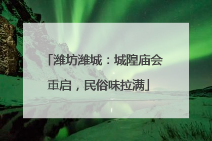 潍坊潍城：城隍庙会重启，民俗味拉满