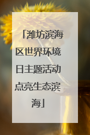 潍坊滨海区世界环境日主题活动点亮生态滨海