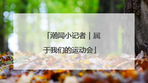 潮闻小记者｜属于我们的运动会
