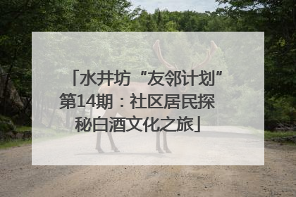 水井坊“友邻计划”第14期：社区居民探秘白酒文化之旅