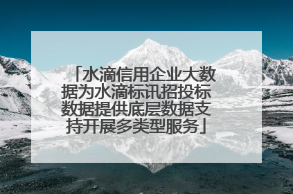 水滴信用企业大数据为水滴标讯招投标数据提供底层数据支持开展多类型服务
