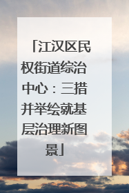江汉区民权街道综治中心：三措并举绘就基层治理新图景