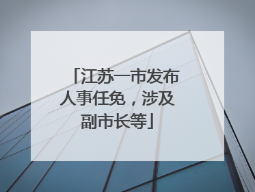 江苏一市发布人事任免，涉及副市长等
