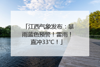 江西气象发布：暴雨蓝色预警！雷雨！直冲33℃！