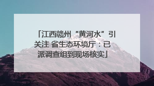 江西赣州“黄河水”引关注 省生态环境厅：已派调查组到现场核实