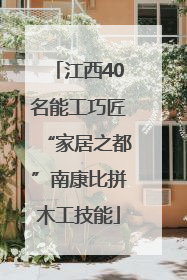 江西40名能工巧匠“家居之都”南康比拼木工技能