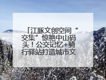 江豚文创空间“交集”惊艳中山码头！公交记忆+骑行驿站打造城市文化新体验
