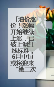 油价涨价！涨幅开始继续上涨，已破上调红线标准，6月中旬或将迎来“第二次”涨价
