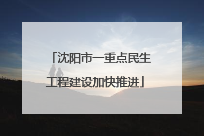 沈阳市一重点民生工程建设加快推进