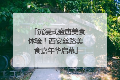 沉浸式盛唐美食体验！西安丝路美食嘉年华启幕