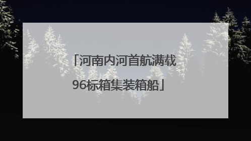 河南内河首航满载96标箱集装箱船