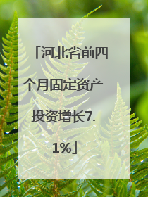 河北省前四个月固定资产投资增长7.1%