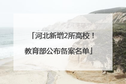 河北新增2所高校！教育部公布备案名单