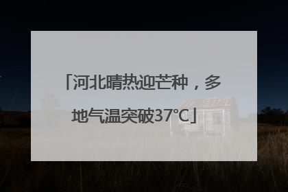 河北晴热迎芒种，多地气温突破37℃