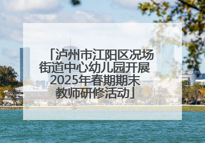 泸州市江阳区况场街道中心幼儿园开展2025年春期期末教师研修活动