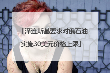 泽连斯基要求对俄石油实施30美元价格上限