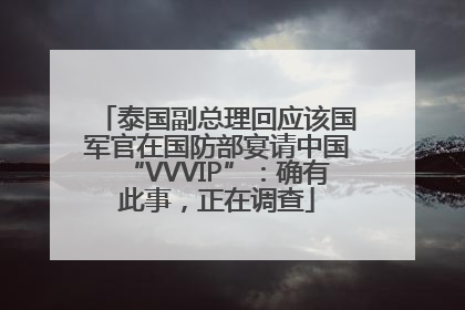 泰国副总理回应该国军官在国防部宴请中国“VVVIP”：确有此事，正在调查