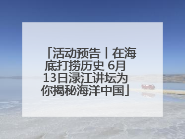 活动预告丨在海底打捞历史 6月13日渌江讲坛为你揭秘海洋中国