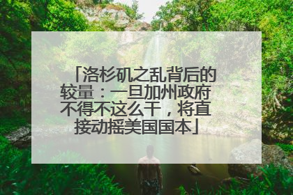 洛杉矶之乱背后的较量：一旦加州政府不得不这么干，将直接动摇美国国本