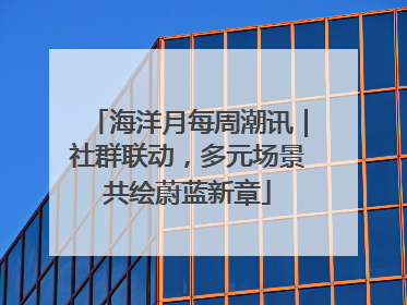 海洋月每周潮讯｜社群联动，多元场景共绘蔚蓝新章
