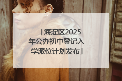 海淀区2025年公办初中登记入学派位计划发布