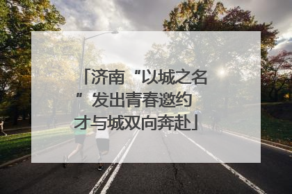 济南“以城之名”发出青春邀约 才与城双向奔赴