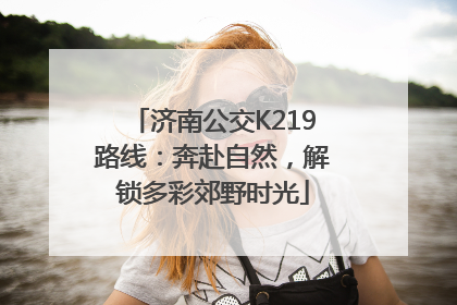 济南公交K219路线：奔赴自然，解锁多彩郊野时光