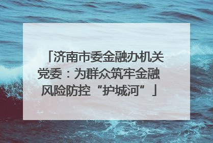 济南市委金融办机关党委：为群众筑牢金融风险防控“护城河”