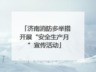 济南消防多举措开展“安全生产月”宣传活动
