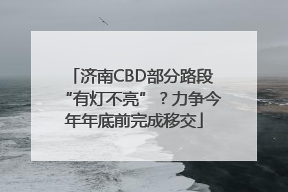 济南CBD部分路段“有灯不亮”？力争今年年底前完成移交