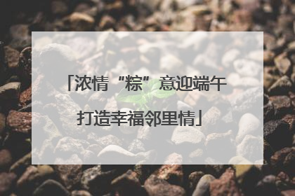 浓情“粽”意迎端午 打造幸福邻里情