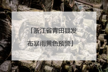 浙江省青田县发布暴雨黄色预警