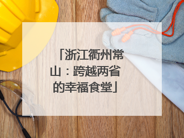 浙江衢州常山：跨越两省的幸福食堂