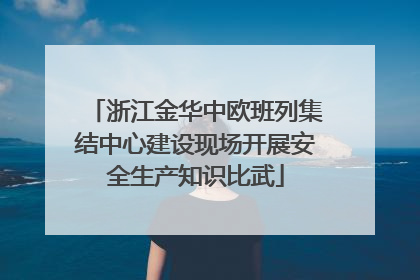 浙江金华中欧班列集结中心建设现场开展安全生产知识比武