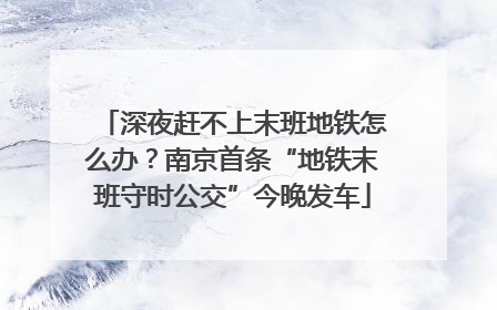 深夜赶不上末班地铁怎么办？南京首条“地铁末班守时公交”今晚发车