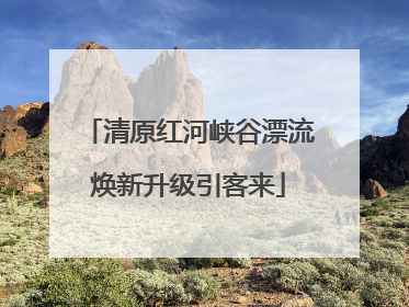 清原红河峡谷漂流焕新升级引客来