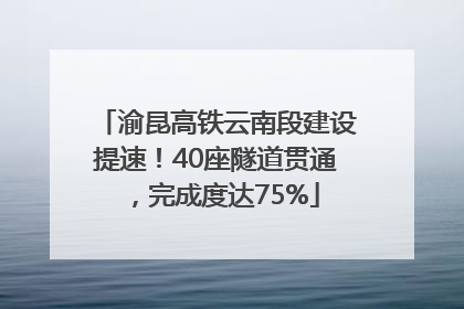 渝昆高铁云南段建设提速！40座隧道贯通，完成度达75%