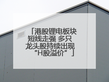 港股锂电板块短线走强 多只龙头股持续出现“H股溢价”