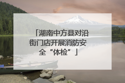湖南中方县对沿街门店开展消防安全“体检”